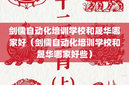 剑儒自动化培训学校和晟华哪家好（剑儒自动化培训学校和晟华哪家好些）