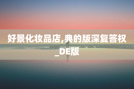 好景化妆品店,典的版深复答权_DE版