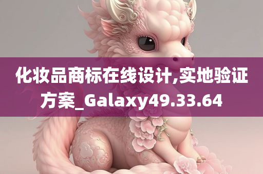 化妆品商标在线设计,实地验证方案_Galaxy49.33.64