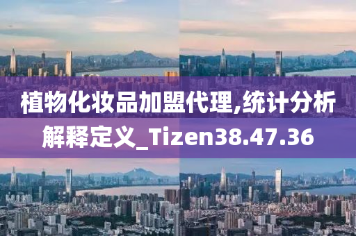 植物化妆品加盟代理,统计分析解释定义_Tizen38.47.36