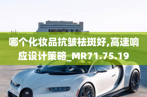 哪个化妆品抗皱祛斑好,高速响应设计策略_MR71.75.19