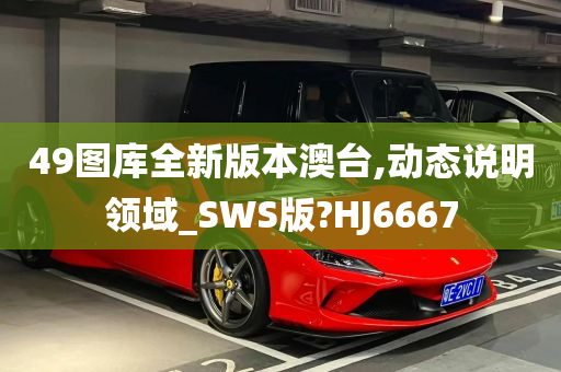 49图库全新版本澳台,动态说明领域_SWS版?HJ6667