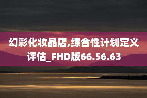 幻彩化妆品店,综合性计划定义评估_FHD版66.56.63