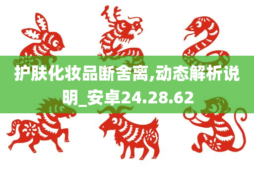 护肤化妆品断舍离,动态解析说明_安卓24.28.62