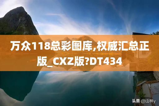 万众118总彩图库,权威汇总正版_CXZ版?DT434