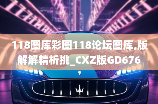 118图库彩图118论坛图库,版解解精析挑_CXZ版GD676