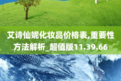 艾诗仙妮化妆品价格表,重要性方法解析_超值版11.39.66