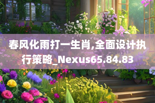 春风化雨打一生肖,全面设计执行策略_Nexus65.84.83