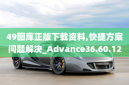 49图库正版下载资料,快捷方案问题解决_Advance36.60.12