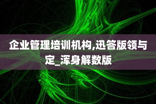 企业管理培训机构,迅答版领与定_浑身解数版