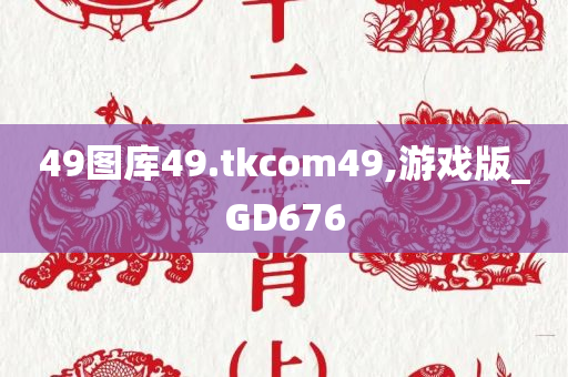 49图库49.tkcom49,游戏版_GD676