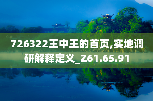 726322王中王的首页,实地调研解释定义_Z61.65.91