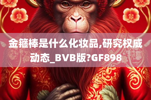 金箍棒是什么化妆品,研究权威动态_BVB版?GF898