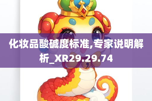 化妆品酸碱度标准,专家说明解析_XR29.29.74