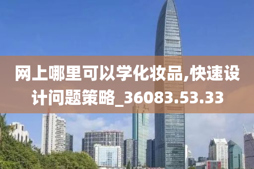 网上哪里可以学化妆品,快速设计问题策略_36083.53.33