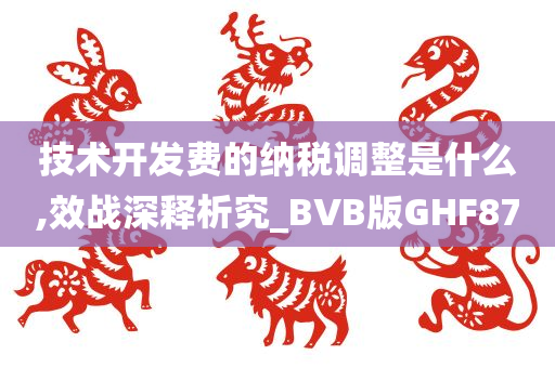 技术开发费的纳税调整是什么,效战深释析究_BVB版GHF87