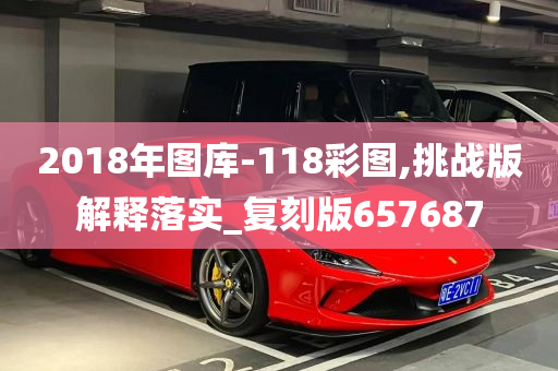 2018年图库-118彩图,挑战版解释落实_复刻版657687