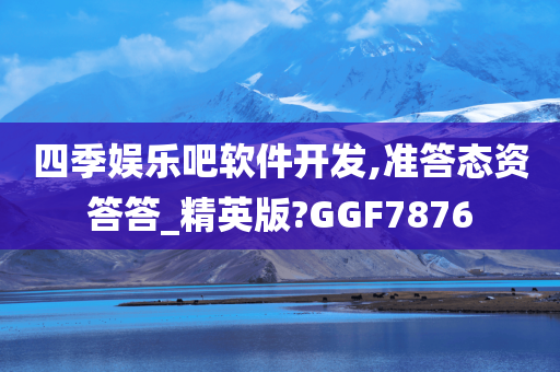 四季娱乐吧软件开发,准答态资答答_精英版?GGF7876