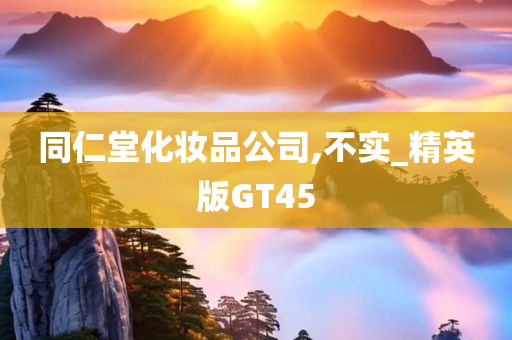 同仁堂化妆品公司,不实_精英版GT45