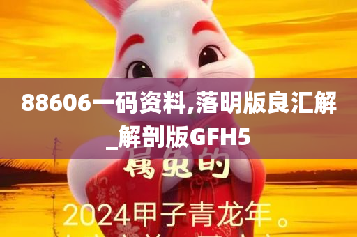 88606一码资料,落明版良汇解_解剖版GFH5