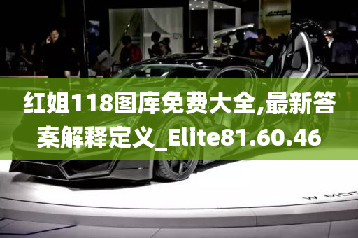 红姐118图库免费大全,最新答案解释定义_Elite81.60.46