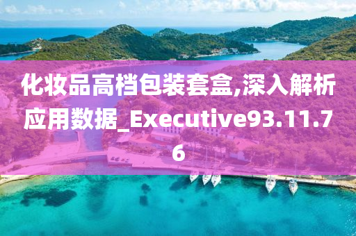 化妆品高档包装套盒,深入解析应用数据_Executive93.11.76