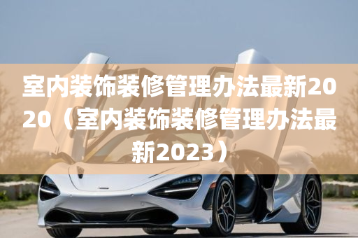 室内装饰装修管理办法最新2020（室内装饰装修管理办法最新2023）