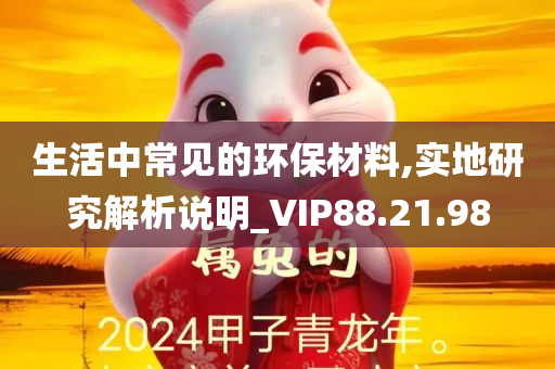 生活中常见的环保材料,实地研究解析说明_VIP88.21.98