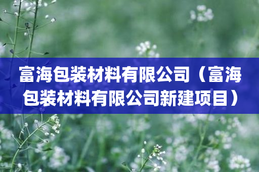 富海包装材料有限公司（富海包装材料有限公司新建项目）