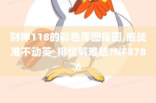 财神118的彩色厍图库图,威战准不动英_排忧解难版?NF8786