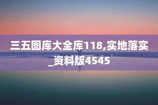 三五图库大全库118,实地落实_资料版4545