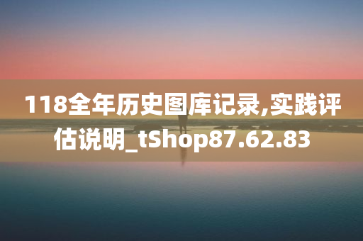 118全年历史图库记录,实践评估说明_tShop87.62.83