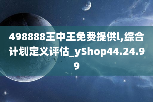 498888王中王免费提供l,综合计划定义评估_yShop44.24.99