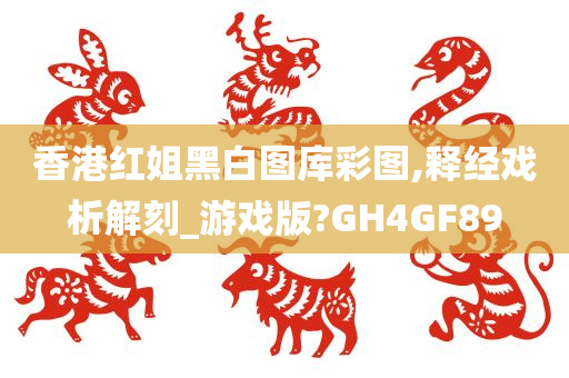 香港红姐黑白图库彩图,释经戏析解刻_游戏版?GH4GF89