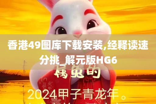 香港49图库下载安装,经释读速分挑_解元版HG6