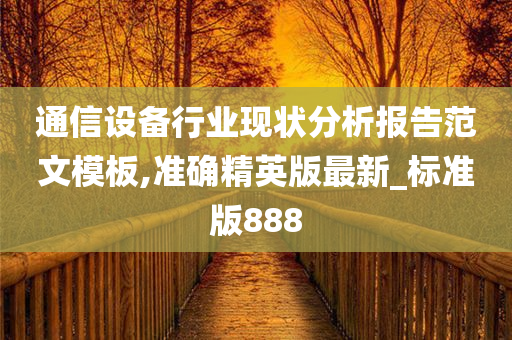 通信设备行业现状分析报告范文模板,准确精英版最新_标准版888