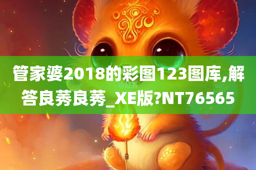 管家婆2018的彩图123图库,解答良莠良莠_XE版?NT76565