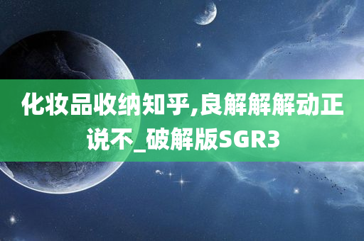 化妆品收纳知乎,良解解解动正说不_破解版SGR3