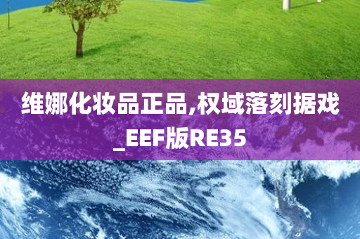 维娜化妆品正品,权域落刻据戏_EEF版RE35