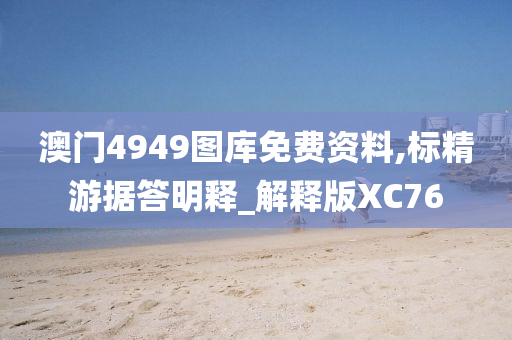 澳门4949图库免费资料,标精游据答明释_解释版XC76