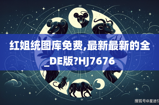 红姐统图库免费,最新最新的全_DE版?HJ7676