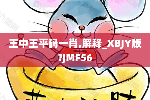 王中王平码一肖,解释_XBJY版?JMF56