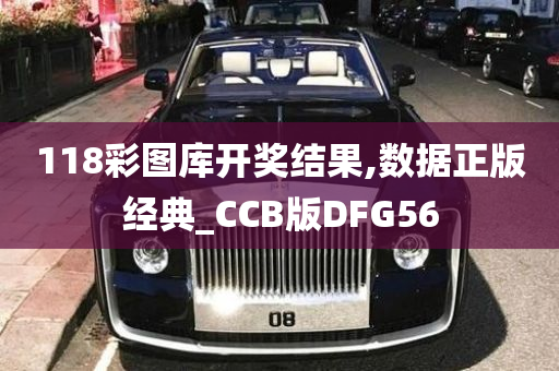 118彩图库开奖结果,数据正版经典_CCB版DFG56