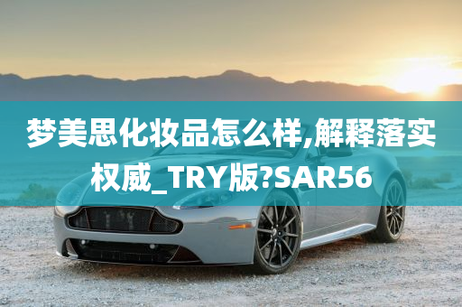 梦美思化妆品怎么样,解释落实权威_TRY版?SAR56