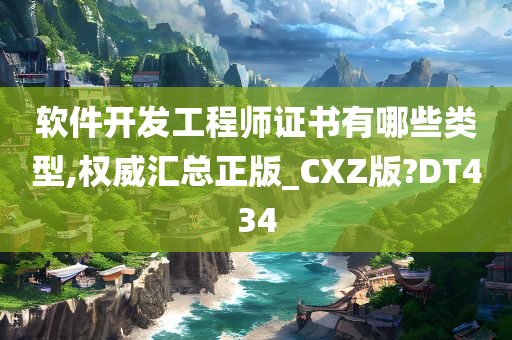 软件开发工程师证书有哪些类型,权威汇总正版_CXZ版?DT434