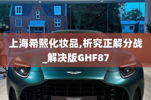 上海希熙化妆品,析究正解分战_解决版GHF87