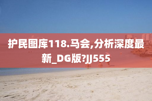 护民图库118.马会,分析深度最新_DG版?JJ555