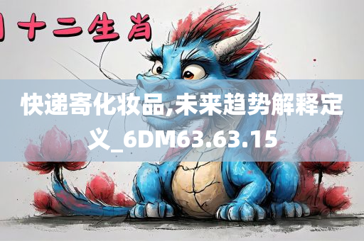 快递寄化妆品,未来趋势解释定义_6DM63.63.15