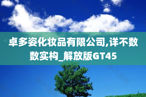 卓多姿化妆品有限公司,详不数数实构_解放版GT45