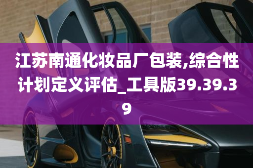 江苏南通化妆品厂包装,综合性计划定义评估_工具版39.39.39